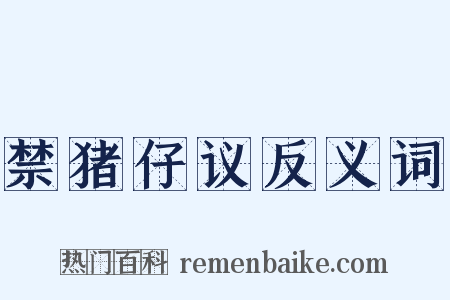 禁猪仔议反义词是什么意思的图片